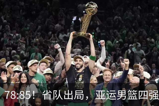 78:85！省队出局，亚运男篮四强出炉，半决赛:中国男篮对阵日本